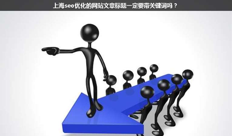上海seo優(yōu)化的網(wǎng)站文章標題一定要帶關(guān)鍵詞嗎？