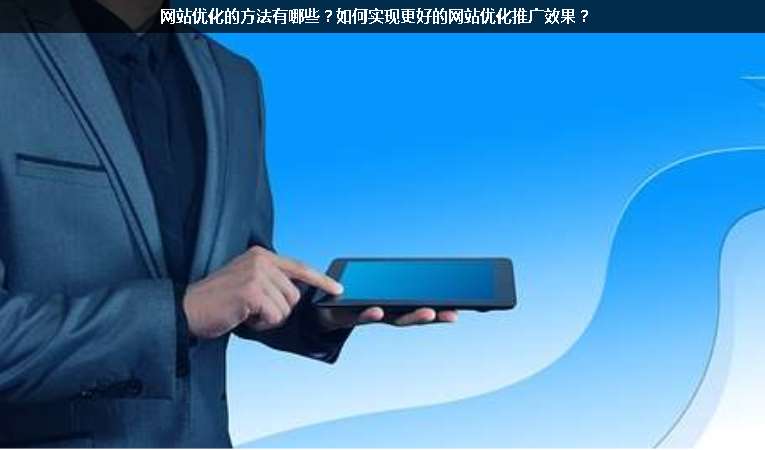 網(wǎng)站優(yōu)化的方法有哪些？如何實(shí)現(xiàn)更好的網(wǎng)站優(yōu)化推廣效果？