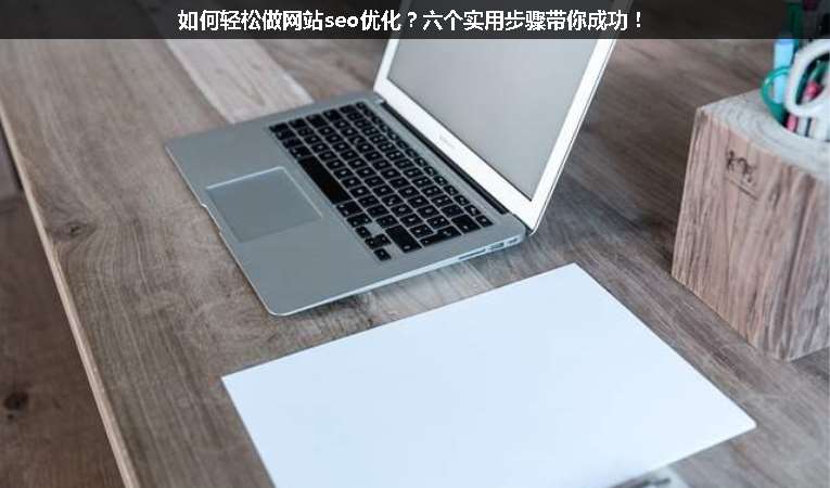 如何輕松做網(wǎng)站seo優(yōu)化？六個(gè)實(shí)用步驟帶你成功！