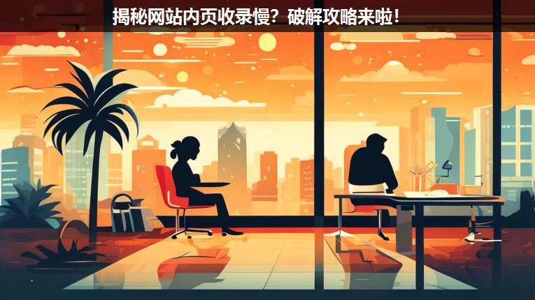 揭秘網站內頁收錄慢?破解攻略來啦!