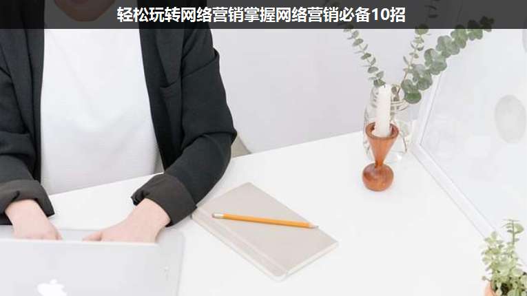 輕松玩轉網絡營銷掌握網絡營銷必備10招