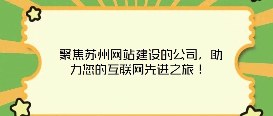  聚焦蘇州網站建設的公司，助力您的互聯網先進之旅！