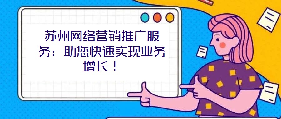 蘇州網(wǎng)絡(luò)營銷推廣服務(wù)：助您快速實現(xiàn)業(yè)務(wù)增長！