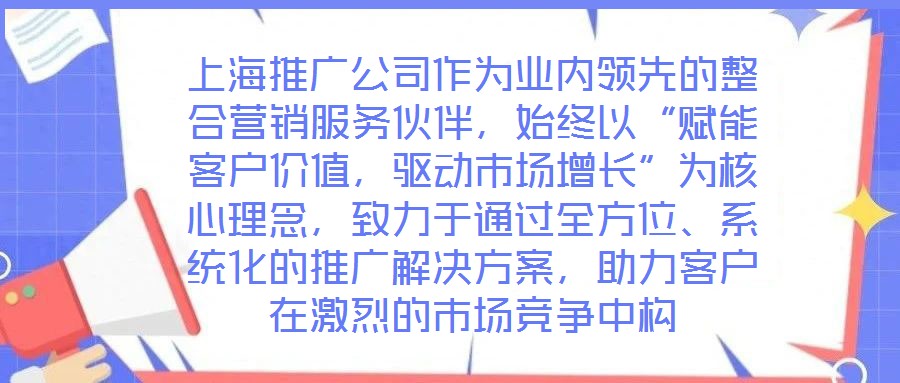 上海推廣公司作為業內領先的整合營銷服務伙伴，始終以“賦能客戶價值，驅動市場增長”為核心理念，致力于通過全方位、系統化的推廣解決方案，助力客戶在激烈的市場競爭中構