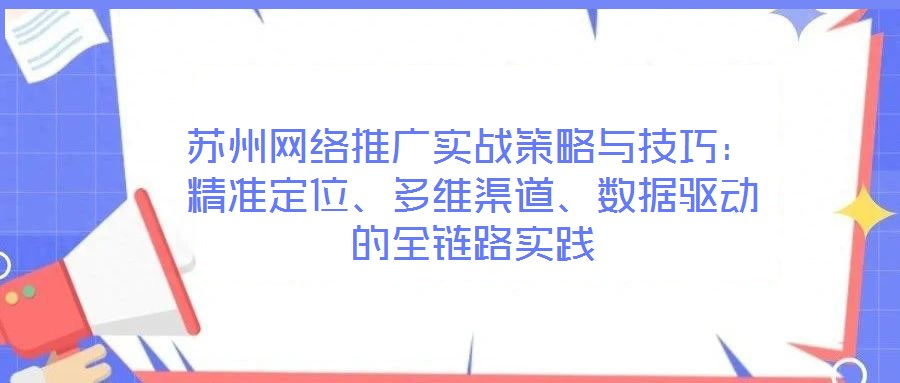 蘇州網(wǎng)絡(luò)推廣實(shí)戰(zhàn)策略與技巧：精準(zhǔn)定位、多維渠道、數(shù)據(jù)驅(qū)動(dòng)的全鏈路實(shí)踐