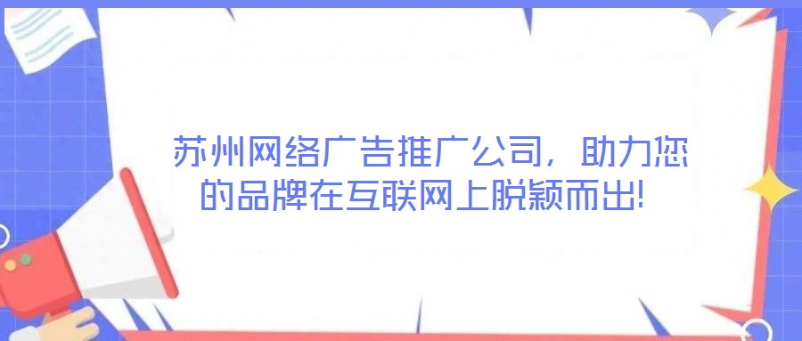  蘇州網絡廣告推廣公司，助力您的品牌在互聯網上脫穎而出!