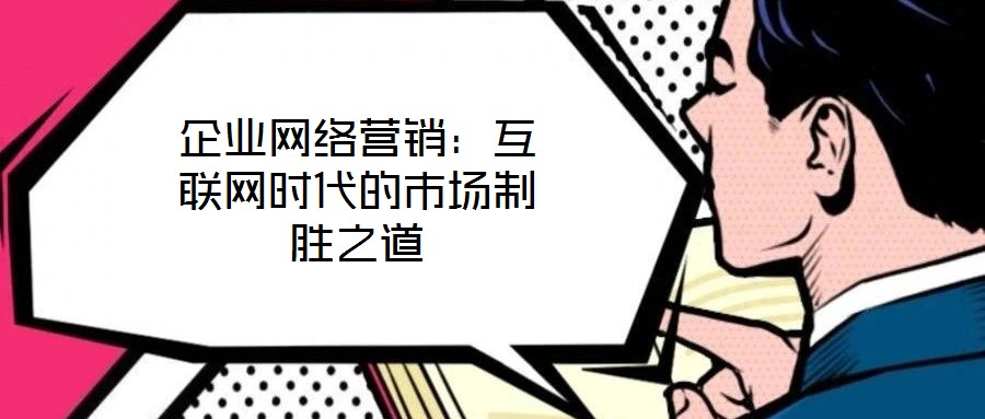 企業(yè)網(wǎng)絡營銷：互聯(lián)網(wǎng)時代的市場制勝之道