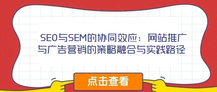  SEO與SEM的協(xié)同效應(yīng)：網(wǎng)站推廣與廣告營(yíng)銷的策略融合與實(shí)踐路徑