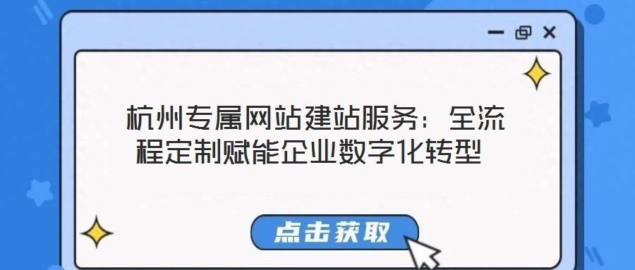  杭州專(zhuān)屬網(wǎng)站建站服務(wù)：全流程定制賦能企業(yè)數(shù)字化轉(zhuǎn)型