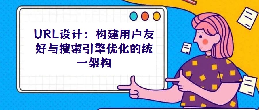 URL設(shè)計：構(gòu)建用戶友好與搜索引擎優(yōu)化的統(tǒng)一架構(gòu)