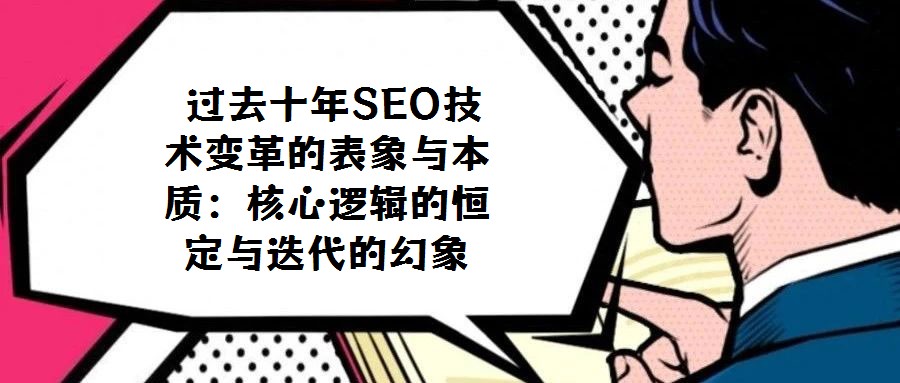 過(guò)去十年SEO技術(shù)變革的表象與本質(zhì)：核心邏輯的恒定與迭代的幻象