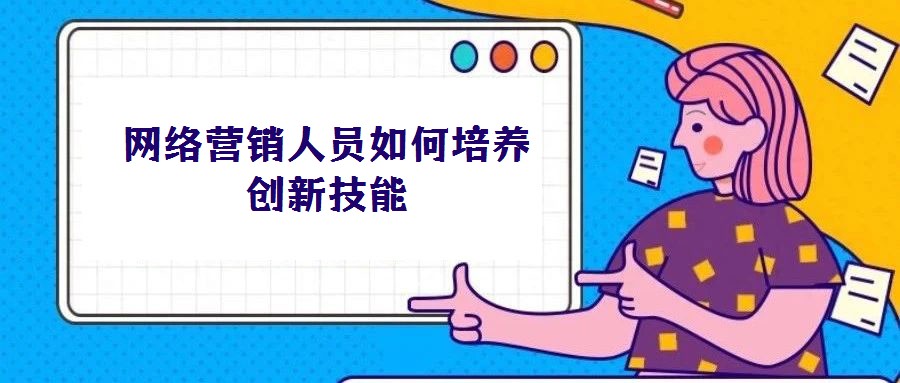 網絡營銷人員如何培養創新技能